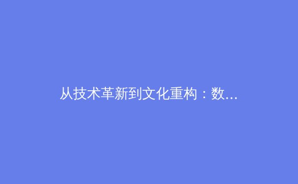 从技术革新到文化重构：数字时代体育传播的范式转移与价值重塑 - 4